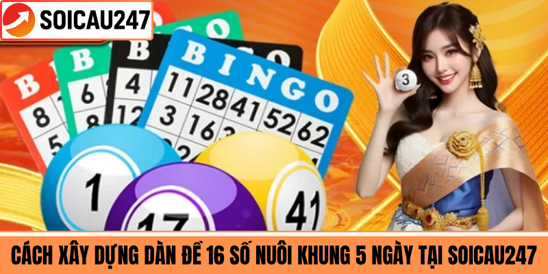 Cách Xây Dựng Dàn Đề 16 Số Nuôi Khung 5 Ngày Tại Soicau247