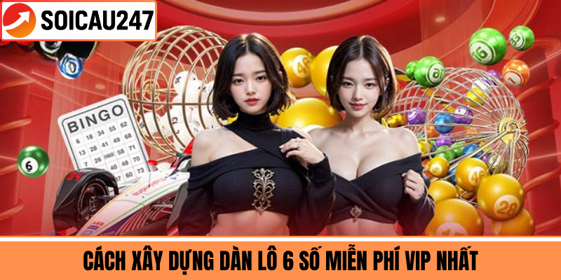 Cách Xây Dựng Dàn Lô 6 Số Miễn Phí VIP Nhất