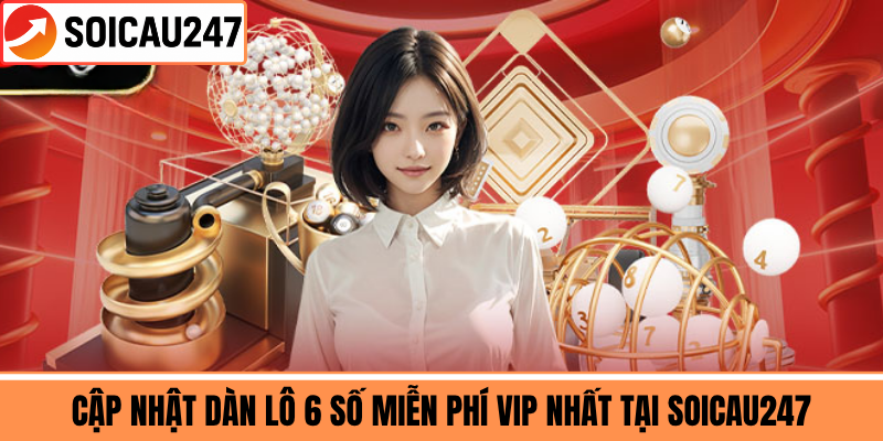 Cập Nhật Dàn Lô 6 Số Miễn Phí VIP Nhất Tại Soicau247