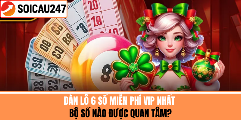 Dàn Lô 6 Số Miễn Phí VIP Nhất – Bộ Số Nào Được Quan Tâm?