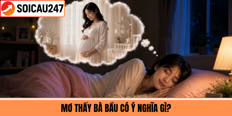 Mơ Thấy Bà Bầu Có Ý Nghĩa Gì?