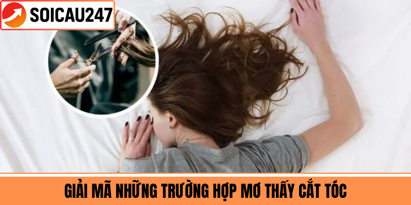 Giải Mã Những Trường Hợp Mơ Thấy Cắt Tóc