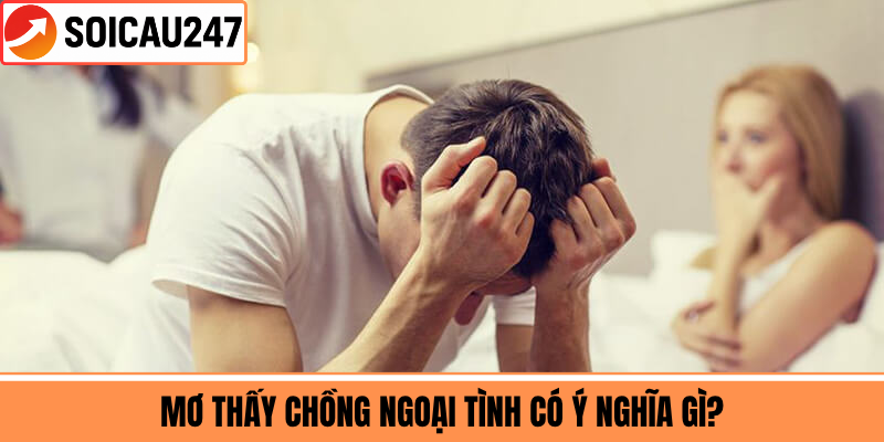 Mơ Thấy Chồng Ngoại Tình Có Ý Nghĩa Gì?