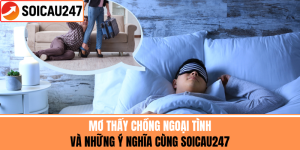 Mơ Thấy Chồng Ngoại Tình Và Những Ý Nghĩa Cùng Soicau247
