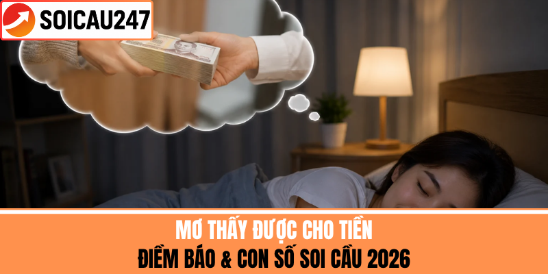 Mơ Thấy Được Cho Tiền - Điềm Báo & Con Số Soi Cầu 2026