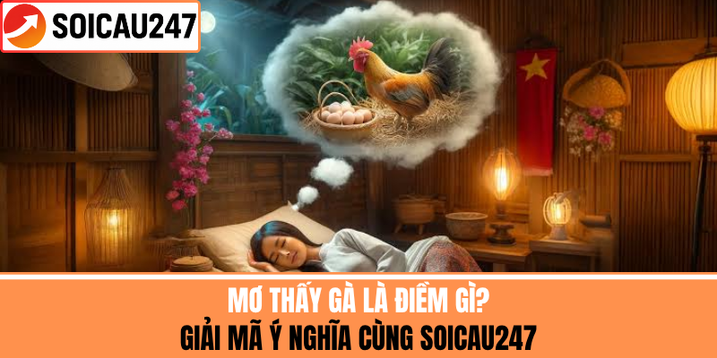 Mơ Thấy Gà Là Điềm Gì? Giải Mã Ý Nghĩa Cùng Soicau247