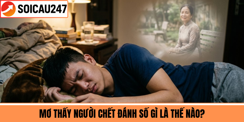 Mơ Thấy Người Chết Đánh Số Gì Là Thế Nào?