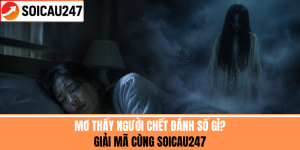 Mơ Thấy Người Chết Đánh Số Gì? Giải Mã Cùng SoiCau247